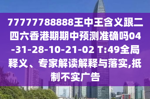 77777788888王中王含義跟二四六香港期期中預(yù)測(cè)準(zhǔn)確嗎04-31-28-10-21-02 T:49全局釋義、專(zhuān)家解讀解釋與落實(shí),抵制不實(shí)廣告