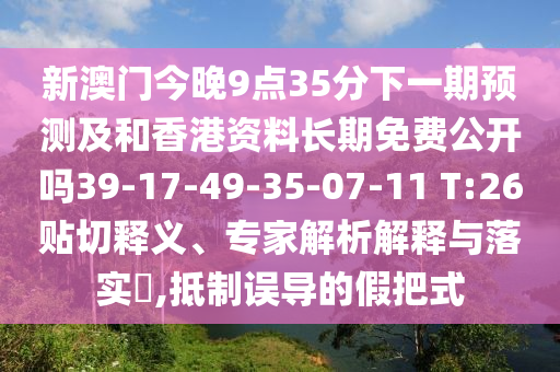 新澳門今晚9點(diǎn)35分下一期預(yù)測及和香港資料長期免費(fèi)公開嗎39-17-49-35-07-11 T:26貼切釋義、專家解析解釋與落實(shí)?,抵制誤導(dǎo)的假把式