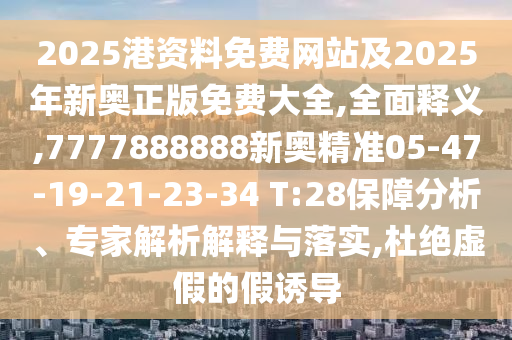 2025港資料免費網(wǎng)站及2025年新奧正版免費大全,全面釋義,7777888888新奧精準05-47-19-21-23-34 T:28保障分析、專家解析解釋與落實,杜絕虛假的假誘導(dǎo)