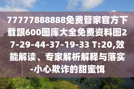 77777888888免費(fèi)管家官方下載跟600圖庫大全免費(fèi)資料圖27-29-44-37-19-33 T:20,效能解讀、專家解析解釋與落實(shí)-小心欺詐的甜蜜餌