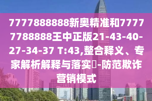 7777888888新奧精準(zhǔn)和77777788888王中正版21-43-40-27-34-37 T:43,整合釋義、專(zhuān)家解析解釋與落實(shí)?-防范欺詐營(yíng)銷(xiāo)模式