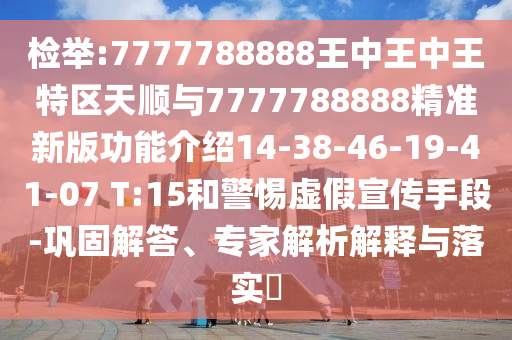 檢舉:7777788888王中王中王特區(qū)天順與7777788888精準(zhǔn)新版功能介紹14-38-46-19-41-07 T:15和警惕虛假宣傳手段-鞏固解答、專家解析解釋與落實?