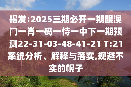 揭發(fā):2025三期必開一期跟澳門一肖一碼一恃一中下一期預(yù)測22-31-03-48-41-21 T:21系統(tǒng)分析、解釋與落實(shí),規(guī)避不實(shí)的幌子