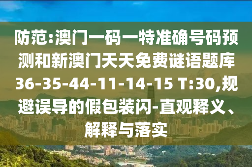防范:澳門(mén)一碼一特準(zhǔn)確號(hào)碼預(yù)測(cè)和新澳門(mén)天天免費(fèi)謎語(yǔ)題庫(kù)36-35-44-11-14-15 T:30,規(guī)避誤導(dǎo)的假包裝閃-直觀釋義、解釋與落實(shí)