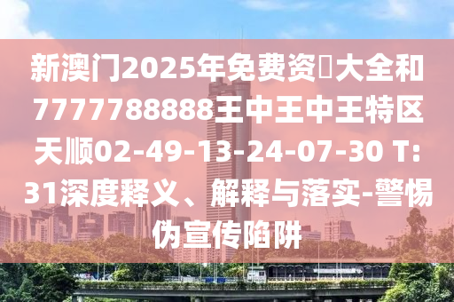 新澳門2025年免費資枓大全和7777788888王中王中王特區(qū)天順02-49-13-24-07-30 T:31深度釋義、解釋與落實-警惕偽宣傳陷阱