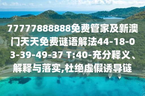 77777888888免費(fèi)管家及新澳門天天免費(fèi)謎語解法44-18-03-39-49-37 T:40-充分釋義、解釋與落實(shí),杜絕虛假誘導(dǎo)鏈