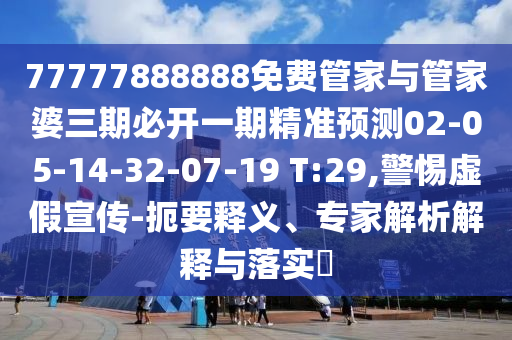 77777888888免費(fèi)管家與管家婆三期必開一期精準(zhǔn)預(yù)測(cè)02-05-14-32-07-19 T:29,警惕虛假宣傳-扼要釋義、專家解析解釋與落實(shí)?