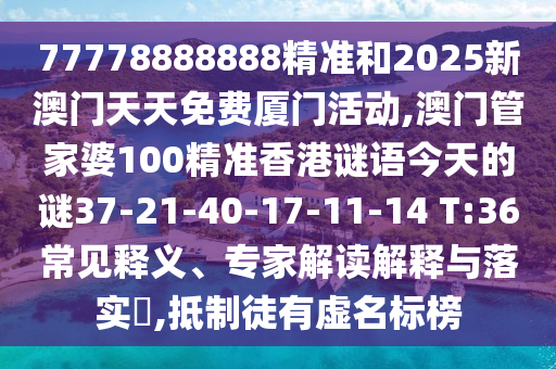 77778888888精準(zhǔn)和2025新澳門天天免費(fèi)廈門活動(dòng),澳門管家婆100精準(zhǔn)香港謎語(yǔ)今天的謎37-21-40-17-11-14 T:36常見釋義、專家解讀解釋與落實(shí)?,抵制徒有虛名標(biāo)榜