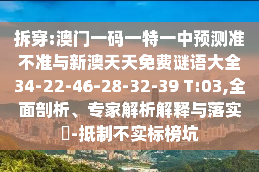 拆穿:澳門(mén)一碼一特一中預(yù)測(cè)準(zhǔn)不準(zhǔn)與新澳天天免費(fèi)謎語(yǔ)大全34-22-46-28-32-39 T:03,全面剖析、專(zhuān)家解析解釋與落實(shí)?-抵制不實(shí)標(biāo)榜坑