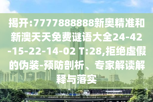 揭開:7777888888新奧精準(zhǔn)和新澳天天免費(fèi)謎語大全24-42-15-22-14-02 T:28,拒絕虛假的偽裝-預(yù)防剖析、專家解讀解釋與落實(shí)