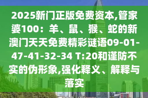 2025新門(mén)正版免費(fèi)資本,管家婆100：羊、鼠、猴、蛇的新澳門(mén)天天免費(fèi)精彩謎語(yǔ)09-01-47-41-32-34 T:20和謹(jǐn)防不實(shí)的偽形象,強(qiáng)化釋義、解釋與落實(shí)