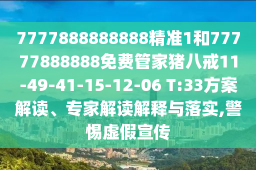 7777888888888精準(zhǔn)1和77777888888免費(fèi)管家豬八戒11-49-41-15-12-06 T:33方案解讀、專家解讀解釋與落實(shí),警惕虛假宣傳