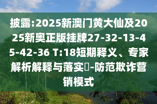 披露:2025新澳門黃大仙及2025新奧正版掛牌27-32-13-45-42-36 T:18短期釋義、專家解析解釋與落實(shí)?-防范欺詐營(yíng)銷模式