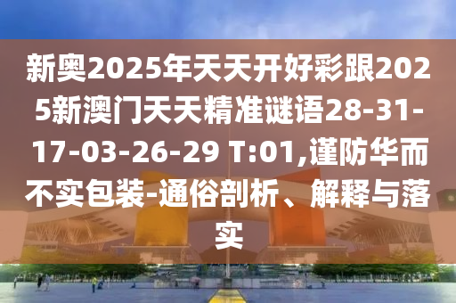 新奧2025年天天開好彩跟2025新澳門天天精準(zhǔn)謎語(yǔ)28-31-17-03-26-29 T:01,謹(jǐn)防華而不實(shí)包裝-通俗剖析、解釋與落實(shí)