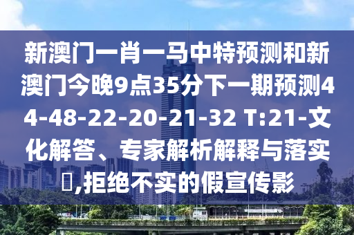 新澳門一肖一馬中特預(yù)測和新澳門今晚9點(diǎn)35分下一期預(yù)測44-48-22-20-21-32 T:21-文化解答、專家解析解釋與落實(shí)?,拒絕不實(shí)的假宣傳影