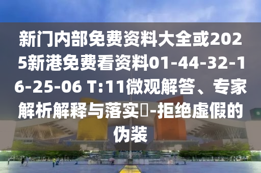 新門內(nèi)部免費(fèi)資料大全或2025新港免費(fèi)看資料01-44-32-16-25-06 T:11微觀解答、專家解析解釋與落實(shí)?-拒絕虛假的偽裝