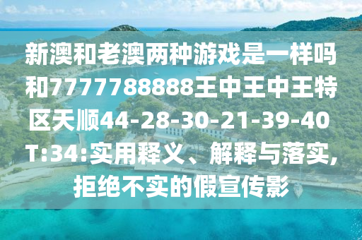 新澳和老澳兩種游戲是一樣嗎和7777788888王中王中王特區(qū)天順44-28-30-21-39-40 T:34:實用釋義、解釋與落實,拒絕不實的假宣傳影