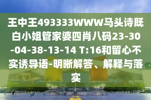 王中王493333WWW馬頭詩(shī)既白小姐管家婆四肖八碼23-30-04-38-13-14 T:16和留心不實(shí)誘導(dǎo)語(yǔ)-明晰解答、解釋與落實(shí)
