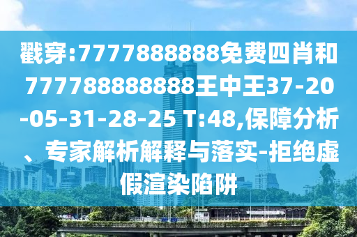 戳穿:7777888888免費(fèi)四肖和777788888888王中王37-20-05-31-28-25 T:48,保障分析、專(zhuān)家解析解釋與落實(shí)-拒絕虛假渲染陷阱
