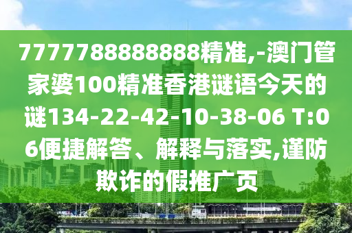 7777788888888精準(zhǔn),-澳門管家婆100精準(zhǔn)香港謎語(yǔ)今天的謎134-22-42-10-38-06 T:06便捷解答、解釋與落實(shí),謹(jǐn)防欺詐的假推廣頁(yè)