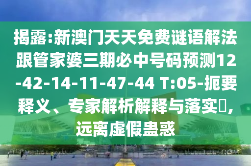 揭露:新澳門天天免費(fèi)謎語(yǔ)解法跟管家婆三期必中號(hào)碼預(yù)測(cè)12-42-14-11-47-44 T:05-扼要釋義、專家解析解釋與落實(shí)?,遠(yuǎn)離虛假蠱惑