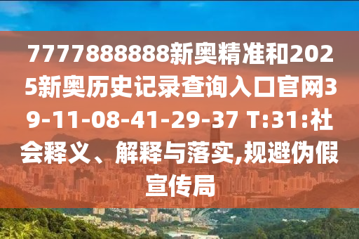 7777888888新奧精準(zhǔn)和2025新奧歷史記錄查詢?nèi)肟诠倬W(wǎng)39-11-08-41-29-37 T:31:社會釋義、解釋與落實,規(guī)避偽假宣傳局