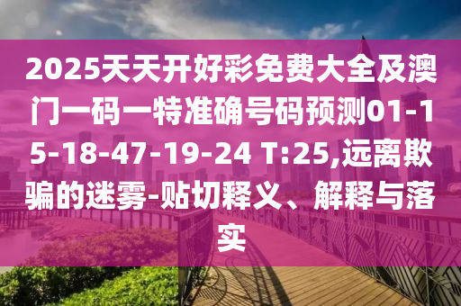 2025天天開好彩免費(fèi)大全及澳門一碼一特準(zhǔn)確號(hào)碼預(yù)測(cè)01-15-18-47-19-24 T:25,遠(yuǎn)離欺騙的迷霧-貼切釋義、解釋與落實(shí)