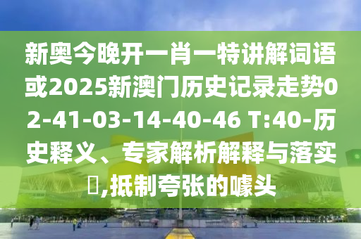 新奧今晚開一肖一特講解詞語或2025新澳門歷史記錄走勢02-41-03-14-40-46 T:40-歷史釋義、專家解析解釋與落實?,抵制夸張的噱頭