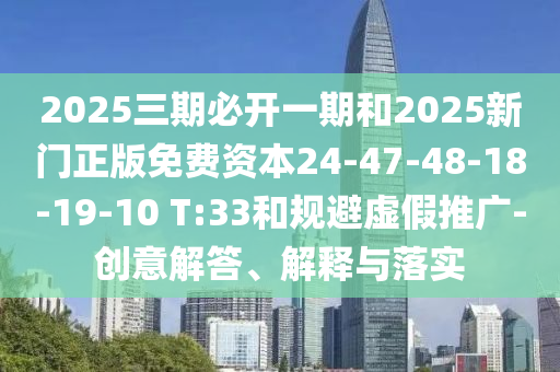 2025三期必開一期和2025新門正版免費資本24-47-48-18-19-10 T:33和規(guī)避虛假推廣-創(chuàng)意解答、解釋與落實