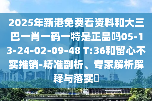 2025年新港免費看資料和大三巴一肖一碼一特是正品嗎05-13-24-02-09-48 T:36和留心不實推銷-精準剖析、專家解析解釋與落實?