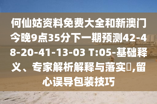 何仙姑資料免費大全和新澳門今晚9點35分下一期預(yù)測42-48-20-41-13-03 T:05-基礎(chǔ)釋義、專家解析解釋與落實?,留心誤導(dǎo)包裝技巧