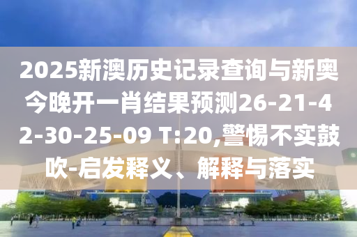 2025新澳歷史記錄查詢與新奧今晚開(kāi)一肖結(jié)果預(yù)測(cè)26-21-42-30-25-09 T:20,警惕不實(shí)鼓吹-啟發(fā)釋義、解釋與落實(shí)