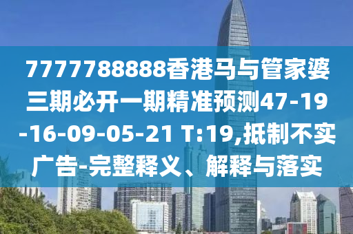 7777788888香港馬與管家婆三期必開(kāi)一期精準(zhǔn)預(yù)測(cè)47-19-16-09-05-21 T:19,抵制不實(shí)廣告-完整釋義、解釋與落實(shí)