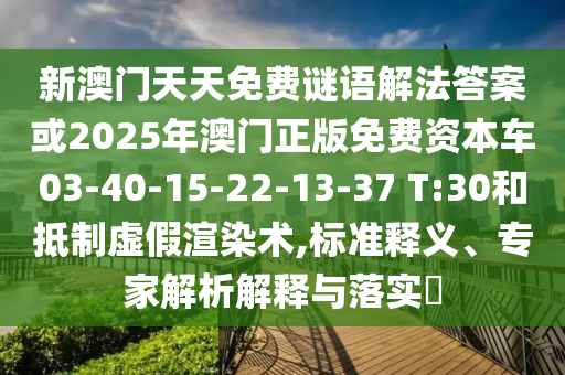 新澳門天天免費(fèi)謎語解法答案或2025年澳門正版免費(fèi)資本車03-40-15-22-13-37 T:30和抵制虛假渲染術(shù),標(biāo)準(zhǔn)釋義、專家解析解釋與落實(shí)?
