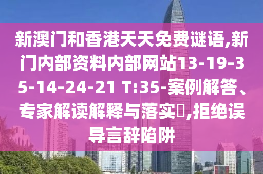 新澳門和香港天天免費(fèi)謎語,新門內(nèi)部資料內(nèi)部網(wǎng)站13-19-35-14-24-21 T:35-案例解答、專家解讀解釋與落實?,拒絕誤導(dǎo)言辭陷阱