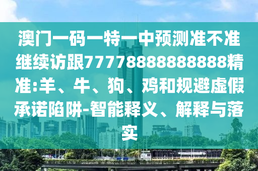 澳門一碼一特一中預(yù)測準(zhǔn)不準(zhǔn)繼續(xù)訪跟77778888888888精準(zhǔn):羊