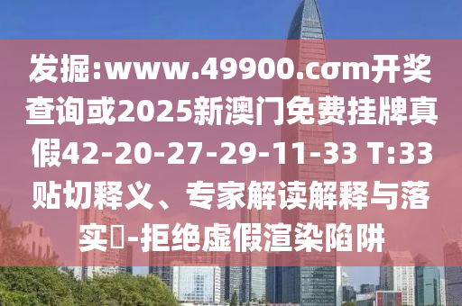 發(fā)掘:www.49900.cσm開獎查詢或2025新澳門免費掛牌真假42-20-27-29-11-33 T:33貼切釋義、專家解讀解釋與落實?-拒絕虛假渲染陷阱
