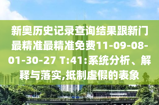 新奧歷史記錄查詢結(jié)果跟新門最精準最精準免費11-09-08-01-30-27 T:41:系統(tǒng)分析、解釋與落實,抵制虛假的表象