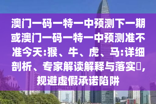 澳門一碼一特一中預(yù)測下一期或澳門一碼一特一中預(yù)測準(zhǔn)不準(zhǔn)今天:猴