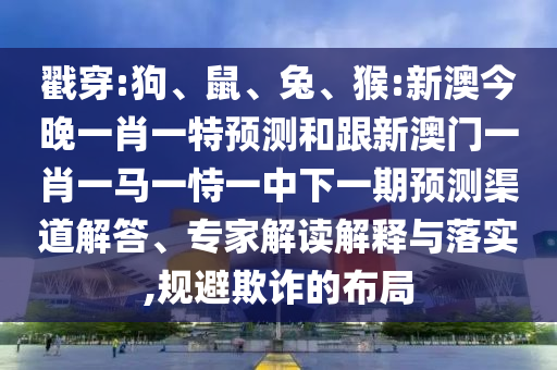 猴:新澳今晚一肖一特預(yù)測(cè)和跟新澳門一肖一馬一恃一中下一期預(yù)測(cè)