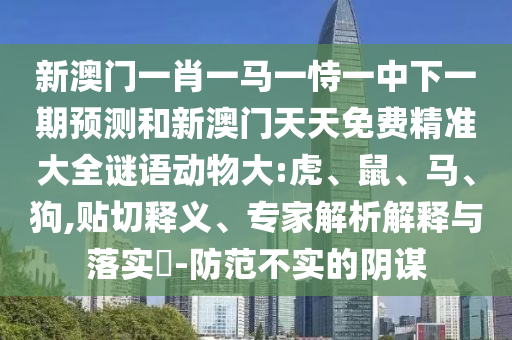 新澳門一肖一馬一恃一中下一期預(yù)測和新澳門天天免費精準大全謎語動物大:虎