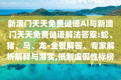 新澳門天天免費謎語Ai與新澳門天天免費謎語解法答案:蛇、豬、馬、龍-全景解答、專家解析解釋與落實,抵制虛假性標(biāo)榜