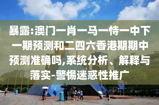 暴露:澳門(mén)一肖一馬一恃一中下一期預(yù)測(cè)和二四六香港期期中預(yù)測(cè)準(zhǔn)確嗎,系統(tǒng)分析、解釋與落實(shí)-警惕迷惑性推廣
