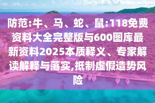防范:牛、馬、蛇、鼠:118免費(fèi)資料大全完整版與600圖庫最新資料2025本質(zhì)釋義、專家解讀解釋與落實(shí),抵制虛假造勢(shì)風(fēng)險(xiǎn)