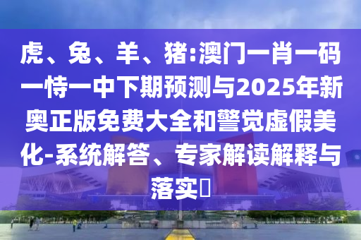 豬:澳門一肖一碼一恃一中下期預測與2025年新奧正版免費大全