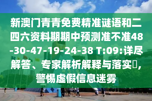 新澳門青青免費(fèi)精準(zhǔn)謎語和二四六資料期期中預(yù)測準(zhǔn)不準(zhǔn)48-30-47-19-24-38 T:09:詳盡解答、專家解析解釋與落實(shí)?,警惕虛假信息迷霧