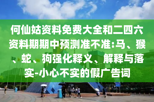 何仙姑資料免費(fèi)大全和二四六資料期期中預(yù)測(cè)準(zhǔn)不準(zhǔn):馬、猴、蛇、狗強(qiáng)化釋義、解釋與落實(shí)-小心不實(shí)的假?gòu)V告詞