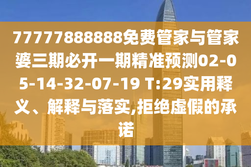 77777888888免費(fèi)管家與管家婆三期必開一期精準(zhǔn)預(yù)測(cè)02-05-14-32-07-19 T:29實(shí)用釋義、解釋與落實(shí),拒絕虛假的承諾