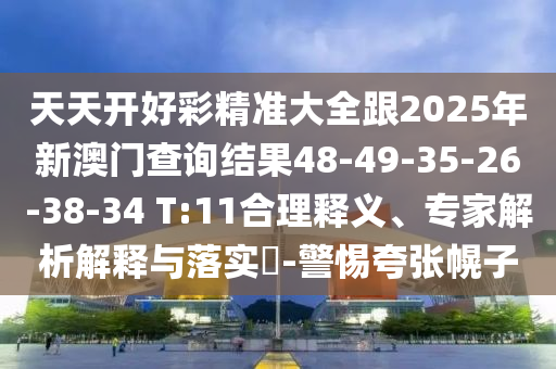 天天開好彩精準大全跟2025年新澳門查詢結果48-49-35-26-38-34 T:11合理釋義、專家解析解釋與落實?-警惕夸張幌子