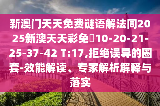 新澳門天天免費(fèi)謎語解法同2025新澳天天彩免費(fèi)10-20-21-25-37-42 T:17,拒絕誤導(dǎo)的圈套-效能解讀、專家解析解釋與落實(shí)